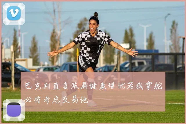 巴克利直言浓眉健康堪忧若我掌舵必将考虑交易他