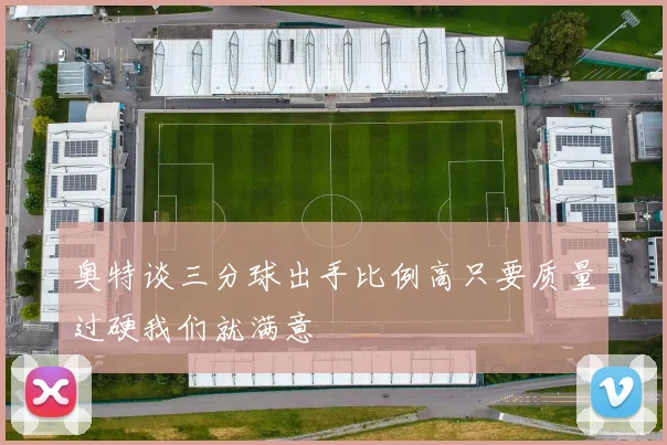 奥特谈三分球出手比例高只要质量过硬我们就满意