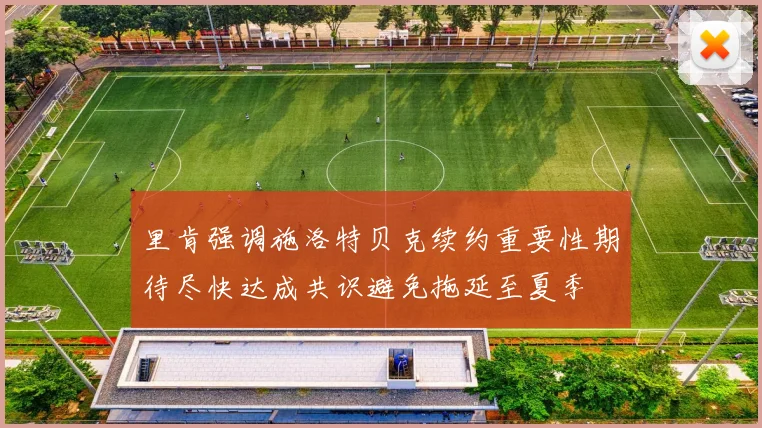里肯强调施洛特贝克续约重要性期待尽快达成共识避免拖延至夏季
