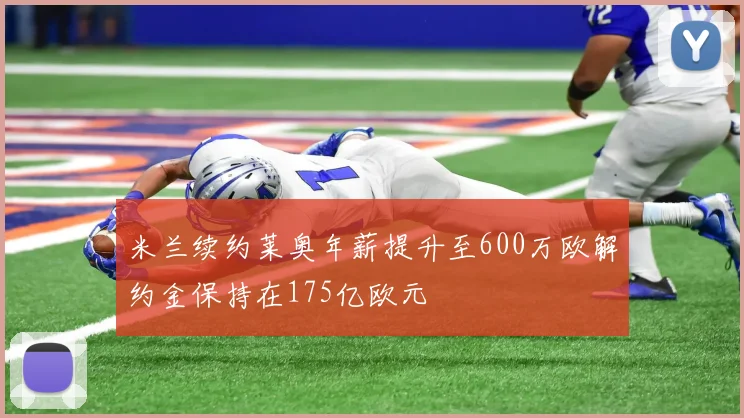 米兰续约莱奥年薪提升至600万欧解约金保持在175亿欧元