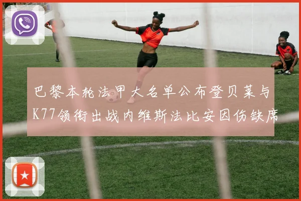 巴黎本轮法甲大名单公布登贝莱与K77领衔出战内维斯法比安因伤缺席