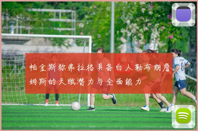 帕金斯称弗拉格具备白人勒布朗詹姆斯的天赋潜力与全面能力