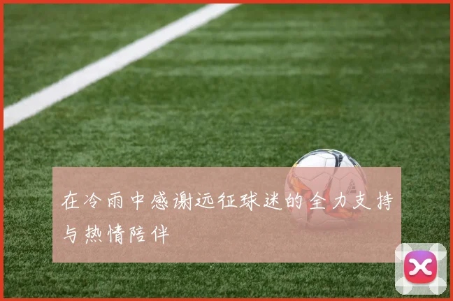 在冷雨中感谢远征球迷的全力支持与热情陪伴