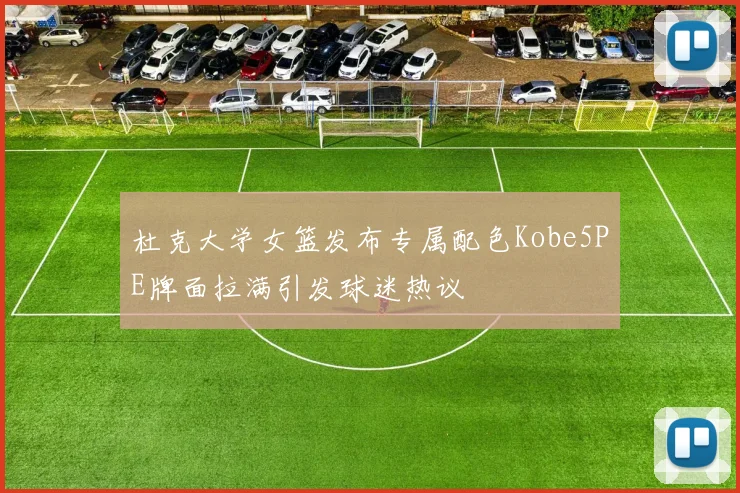 杜克大学女篮发布专属配色Kobe5PE牌面拉满引发球迷热议