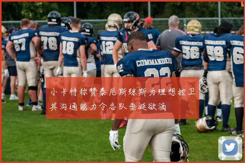 小卡特称赞泰厄斯琼斯为理想控卫其沟通能力令各队垂涎欲滴