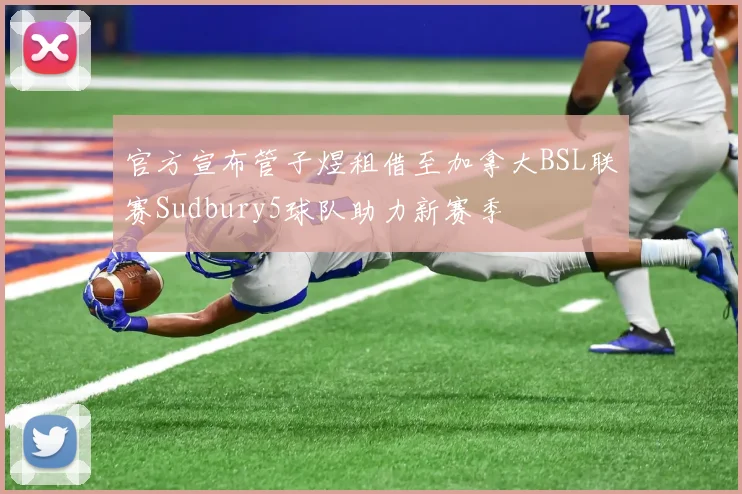 官方宣布管子煜租借至加拿大BSL联赛Sudbury5球队助力新赛季