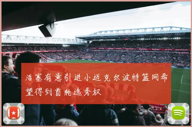 活塞有意引进小迈克尔波特篮网希望得到首轮选秀权