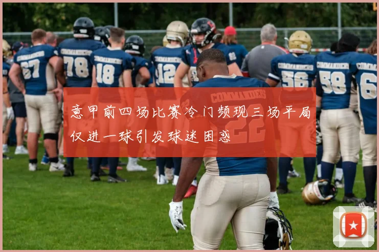 意甲前四场比赛冷门频现三场平局仅进一球引发球迷困惑