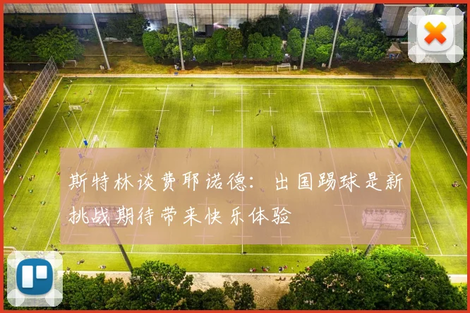 斯特林谈费耶诺德：出国踢球是新挑战期待带来快乐体验