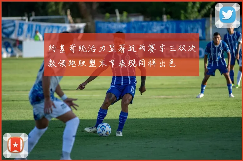 约基奇统治力显著近两赛季三双次数领跑联盟末节表现同样出色