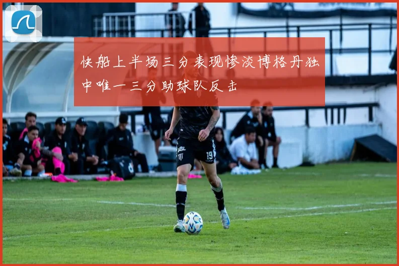 快船上半场三分表现惨淡博格丹独中唯一三分助球队反击