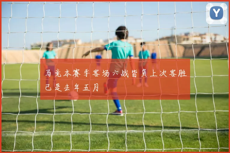 马竞本赛季客场六战皆负上次客胜已是去年五月